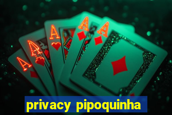 privacy pipoquinha